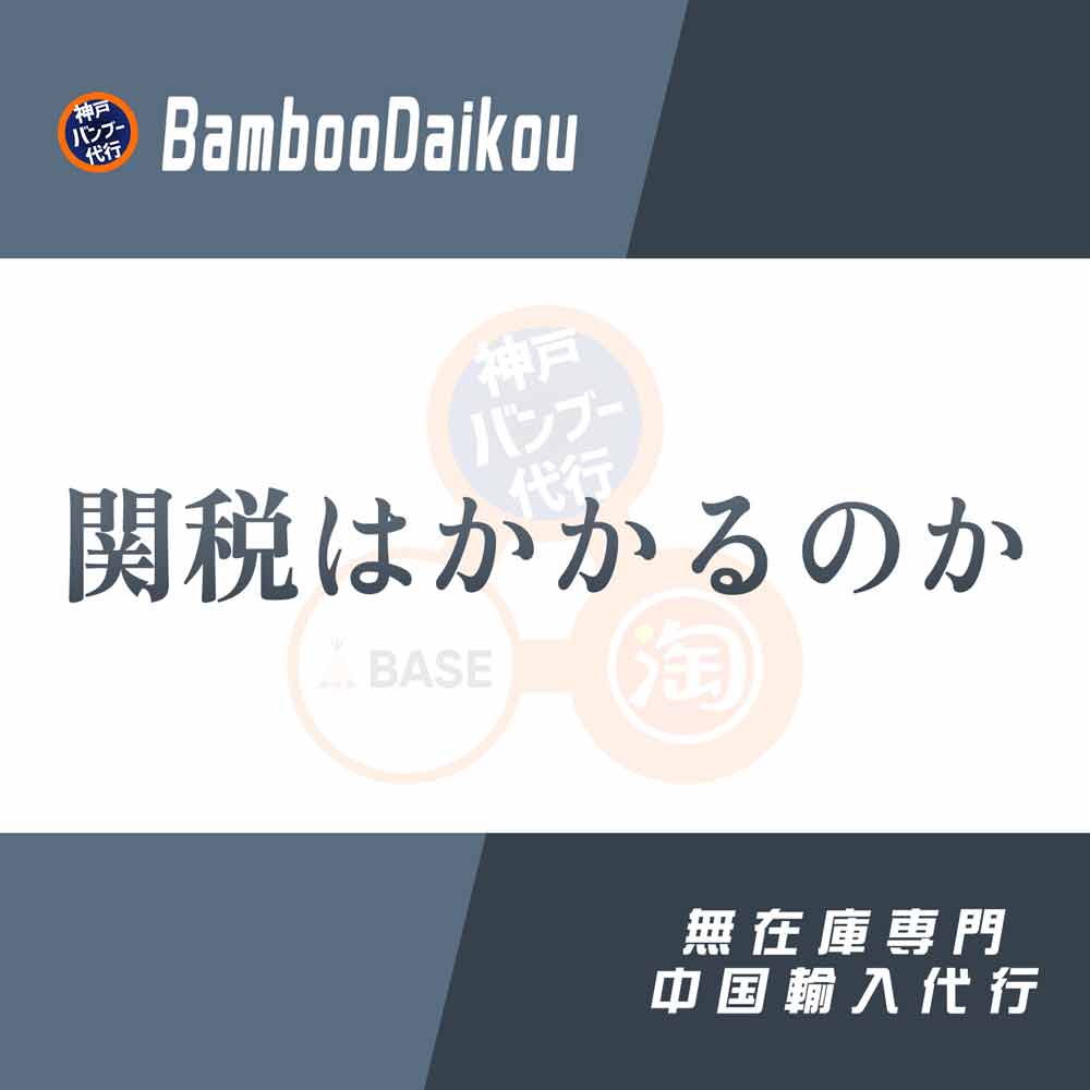 中国輸入 関税がかからない時とかかる時の違いを詳しく解説 – 中国輸入代行 無在庫 神戸バンブー代行